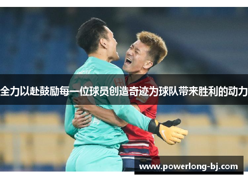 全力以赴鼓励每一位球员创造奇迹为球队带来胜利的动力