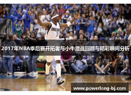 2017年NBA季后赛开拓者与小牛激战回顾与精彩瞬间分析