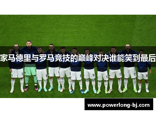家马德里与罗马竞技的巅峰对决谁能笑到最后
