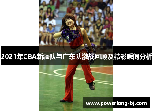 2021年CBA新疆队与广东队激战回顾及精彩瞬间分析