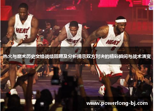 热火与魔术历史交锋战绩回顾及分析揭示双方对决的精彩瞬间与战术演变