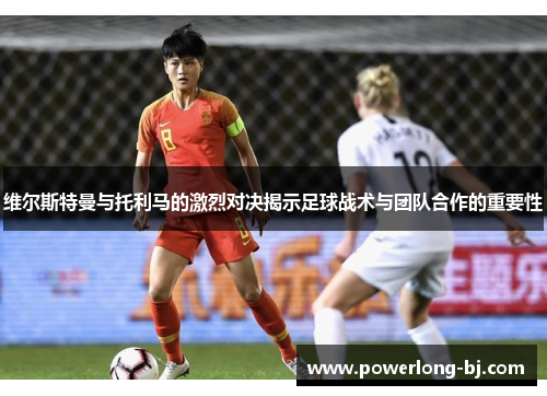 维尔斯特曼与托利马的激烈对决揭示足球战术与团队合作的重要性
