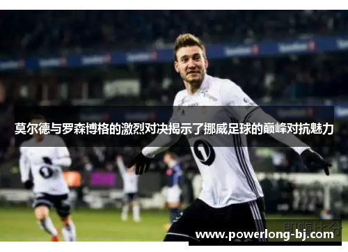 莫尔德与罗森博格的激烈对决揭示了挪威足球的巅峰对抗魅力