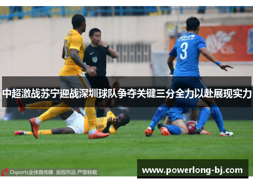 中超激战苏宁迎战深圳球队争夺关键三分全力以赴展现实力