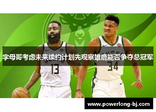 字母哥考虑未来续约计划先观察雄鹿能否争夺总冠军