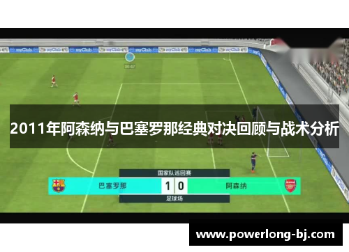 2011年阿森纳与巴塞罗那经典对决回顾与战术分析
